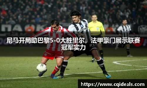 尼马开局助巴黎5-0大胜里尔，法甲豪门展示联赛冠军实力