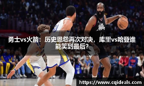 勇士vs火箭：历史恩怨再次对决，库里vs哈登谁能笑到最后？