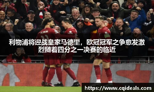 利物浦将迎战皇家马德里，欧冠冠军之争愈发激烈随着四分之一决赛的临近