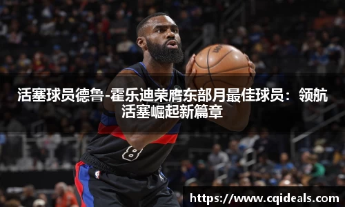 活塞球员德鲁-霍乐迪荣膺东部月最佳球员：领航活塞崛起新篇章
