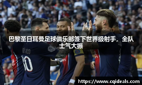 巴黎圣日耳曼足球俱乐部签下世界级射手，全队士气大振