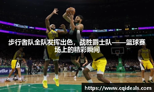 步行者队全队发挥出色，战胜爵士队——篮球赛场上的精彩瞬间