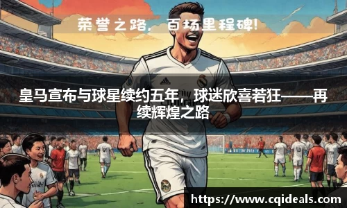 皇马宣布与球星续约五年，球迷欣喜若狂——再续辉煌之路