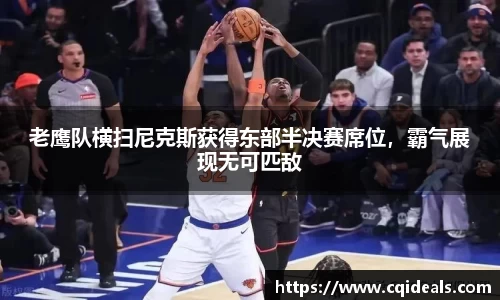老鹰队横扫尼克斯获得东部半决赛席位，霸气展现无可匹敌