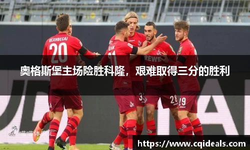 奥格斯堡主场险胜科隆，艰难取得三分的胜利