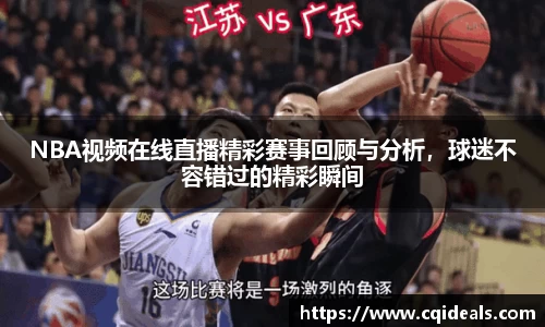 NBA视频在线直播精彩赛事回顾与分析，球迷不容错过的精彩瞬间