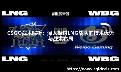 CSGO战术解析：深入探讨LNG战队的技术优势与战术布局