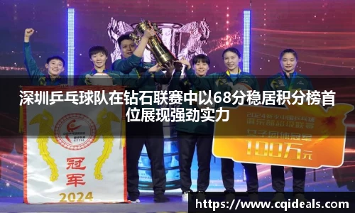 深圳乒乓球队在钻石联赛中以68分稳居积分榜首位展现强劲实力