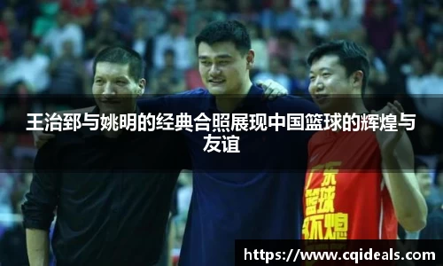 王治郅与姚明的经典合照展现中国篮球的辉煌与友谊