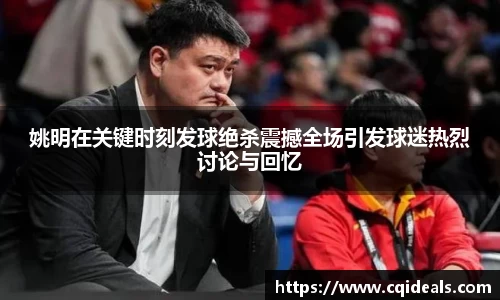 姚明在关键时刻发球绝杀震撼全场引发球迷热烈讨论与回忆