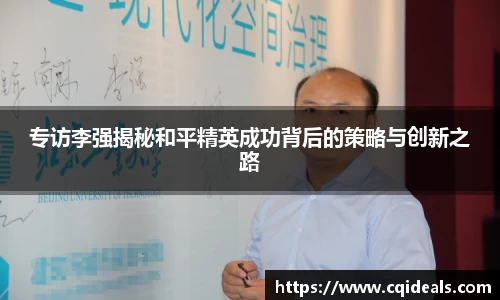 专访李强揭秘和平精英成功背后的策略与创新之路