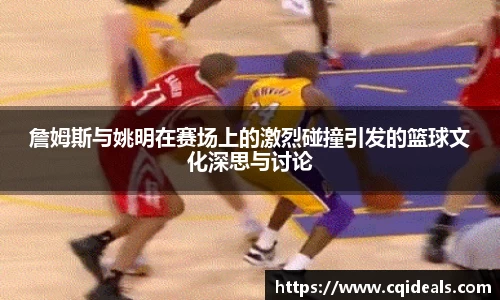 詹姆斯与姚明在赛场上的激烈碰撞引发的篮球文化深思与讨论