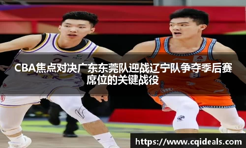 CBA焦点对决广东东莞队迎战辽宁队争夺季后赛席位的关键战役