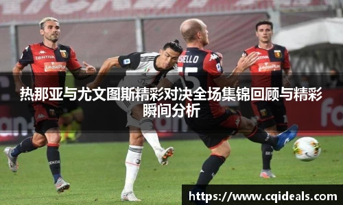 热那亚与尤文图斯精彩对决全场集锦回顾与精彩瞬间分析