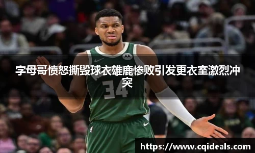 字母哥愤怒撕毁球衣雄鹿惨败引发更衣室激烈冲突