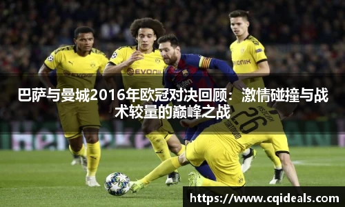 巴萨与曼城2016年欧冠对决回顾：激情碰撞与战术较量的巅峰之战