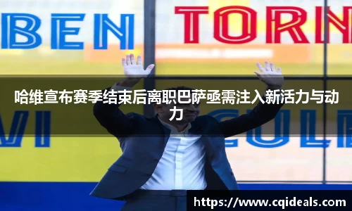 哈维宣布赛季结束后离职巴萨亟需注入新活力与动力