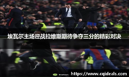 埃瓦尔主场迎战拉维斯期待争夺三分的精彩对决