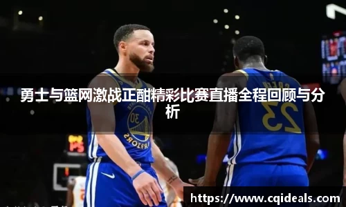 勇士与篮网激战正酣精彩比赛直播全程回顾与分析
